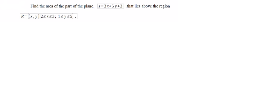 Find the area of the part of the plane z=3x+5 y+3 ¸that lies above the region
R= (x,y)|2<x<3; 1<ys5].
