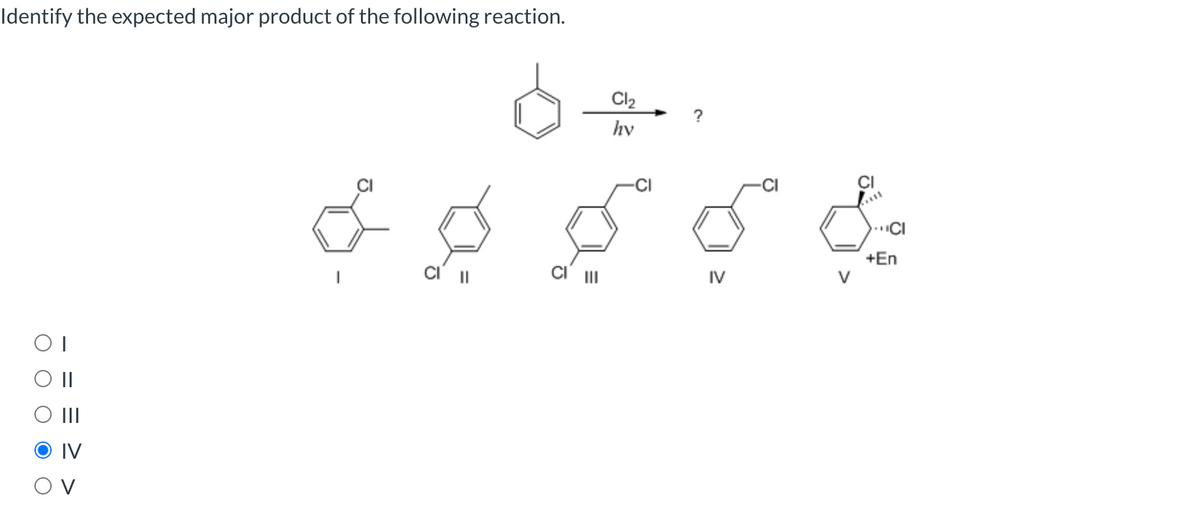 Identify the expected major product of the following reaction.
Cl2
?
hv
+En
IV
V
II
IV
O V
