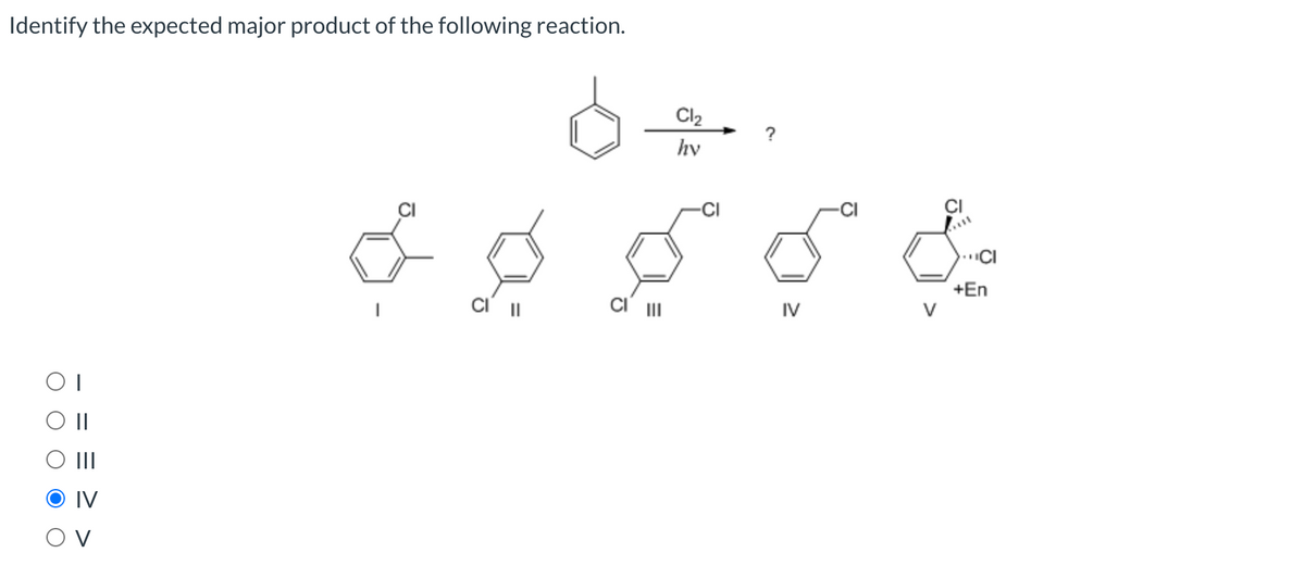 Identify the expected major product of the following reaction.
Cl2
hv
CI
+En
II
IV
V
II
IV
O V
O O
