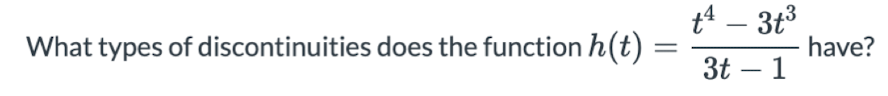 t4 – 3t3
What types of discontinuities does the function h(t)
have?
3t – 1
-
