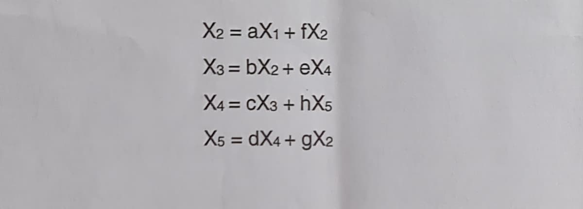 X2 = aX1 +fX2
X3 = bX2 + eX4
X4 = CX3 +hX5
X5 = dX4+gX2