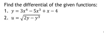 Find the differential of the given functions:
1. y = 3x4 – 5x³ + x – 4
2. u = /2y – y3
