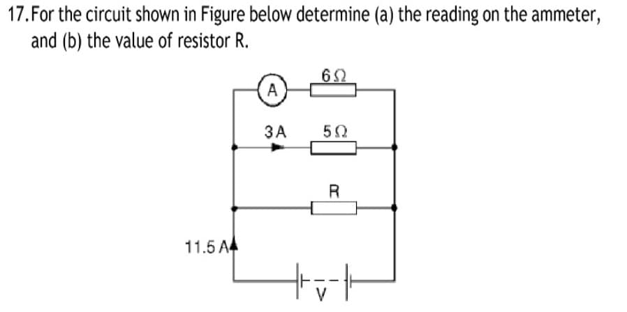 17. For the circuit shown in Figure below determine (a) the reading on the ammeter,
and (b) the value of resistor R.
652
A
ЗА
R
11.5 A4
