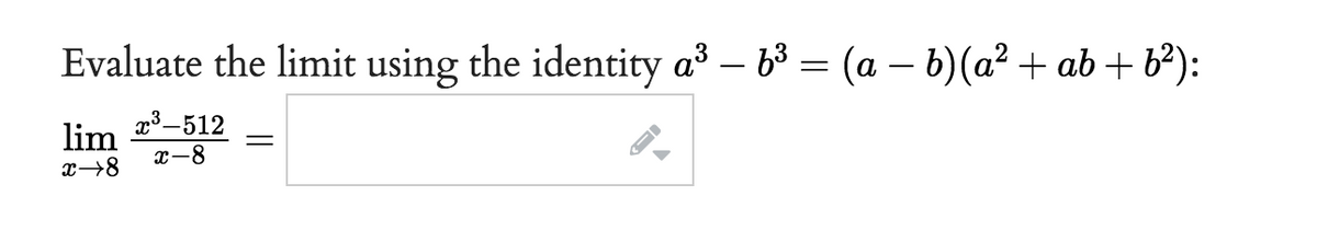 Evaluate the limit using the identity a³ – 6³ = (a − b)(a² + ab +6²):
x³-512
x-8
lim
x→8