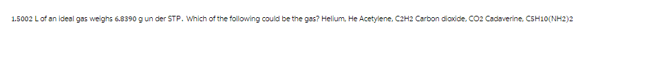 1.5002 L of an ideal gas weighs 6.8390 g un der STP. Which of the following could be the gas? Helium, He Acetylene, C2H2 Carbon dioxide, CO2 Cadaverine, C5H10(NH2)2