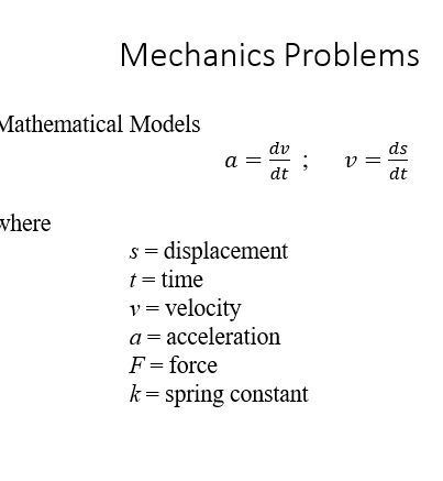 Mechanics Problems
Mathematical Models
dv
a =
dt
ds
v =
dt
vhere
s = displacement
t = time
v= velocity
a = acceleration
F= force
k = spring constant
