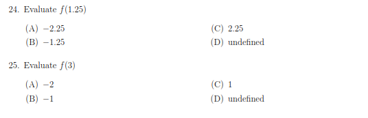 24. Evaluate f(1.25)
(A) -2.25
(C) 2.25
(В) —1.25
(D) undefined
25. Evaluate f(3)
(А) -2
(C) 1
(В) -1
(D) undefined
