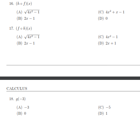 16. (ho f)(x)
(A) VAr – 1
(C) 4r² +1– 1
(B) 2r – 1
(D) 0
17. (fo h)(1)
(A) VAr – 1
(C) 4r2 – 1
(В) 2т - 1
(D) 2r +1
CALCULUS
18. g(-3)
(A) -3
(C) -5
(в) 0
(D) 1
