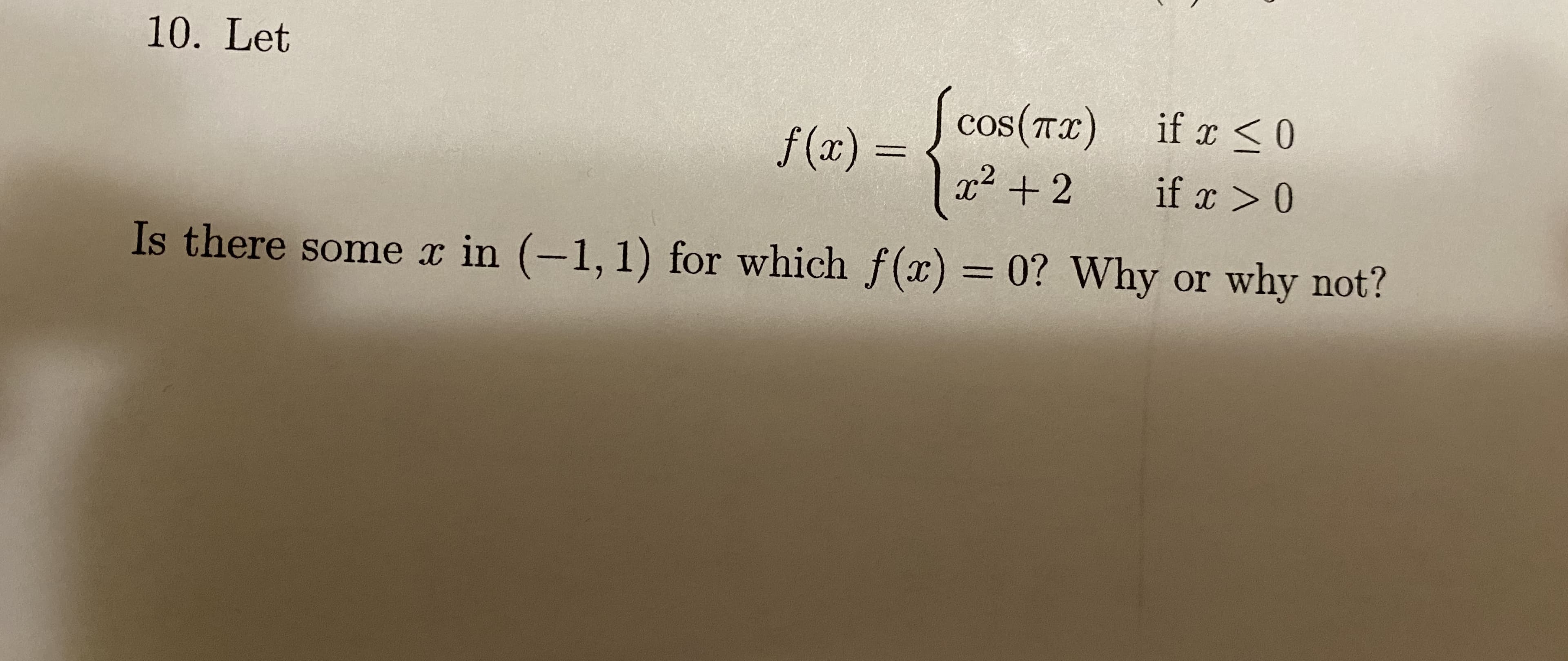 | cos(Tx) if a <0
COS
f (x) =
x²
%3D
+ 2
if x > 0
Is there some x in (-1, 1) for which f(x) = 0? Why or why not?
%3D

