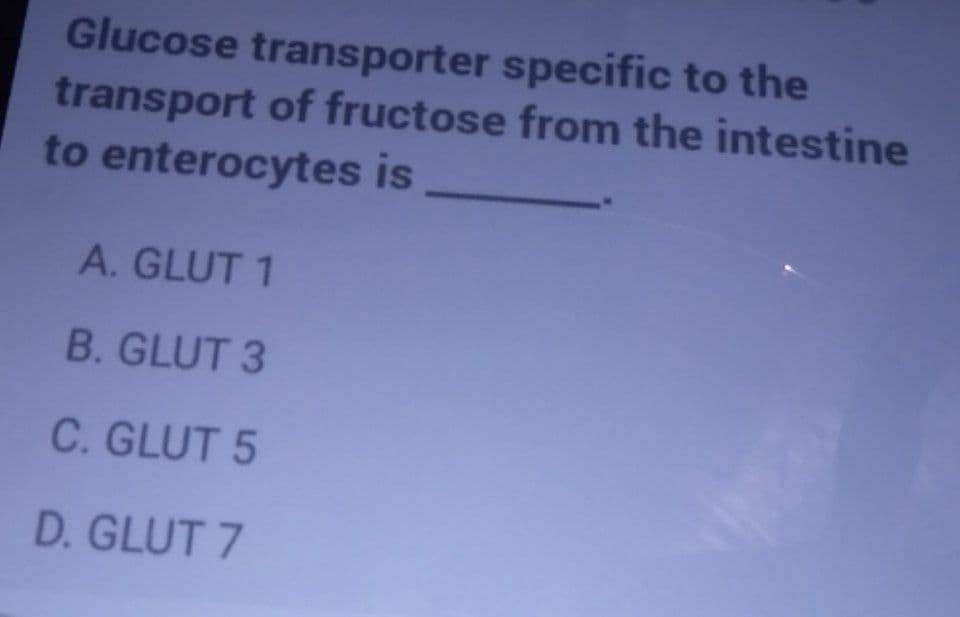 Glucose transporter specific to the
transport of fructose from the intestine
to enterocytes is
A. GLUT 1
B. GLUT 3
C. GLUT 5
D. GLUT 7
