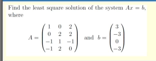 Find the least square solution of the system Ar = b,
%3|
where
1
3
-3
A =
and b=
- 1
-1
–1 2
