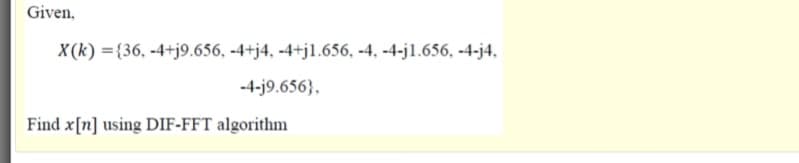 Given,
X(k) ={36, -4+j9.656, -4+j4, -4+jl.656, -4, -4-j1.656, -4-j4,
-4-j9.656},
Find x[n] using DIF-FFT algorithm
