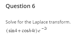 Question 6
Solve for the Laplace transform.
-2t
(sin4+ cosh4t) e