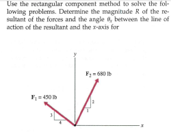 Use the rectangular component method to solve the fol-
lowing problems. Determine the magnitude R of the re-
sultant of the forces and the angle 6, between the line of
action of the resultant and the x-axis for
Fz = 680 Ib
F1 = 450 lb
