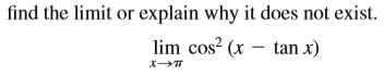 find the limit or explain why it does not exist.
lim cos? (x – tan x)
