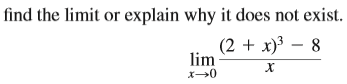 find the limit or explain why it does not exist.
(2 + x)3 – 8
lim
