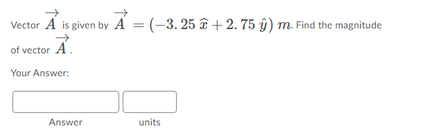 Vector A is given by A = (-3. 25 + 2. 75 ŷ) m. Find the magnitude
of vector A.
Your Answer:
Answer
units
