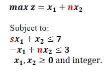 max z = x₁ + x₂
Subject to:
SX₁ + x₂ ≤7
-x₁ + x₂ ≤3
X₁, X20 and integer.