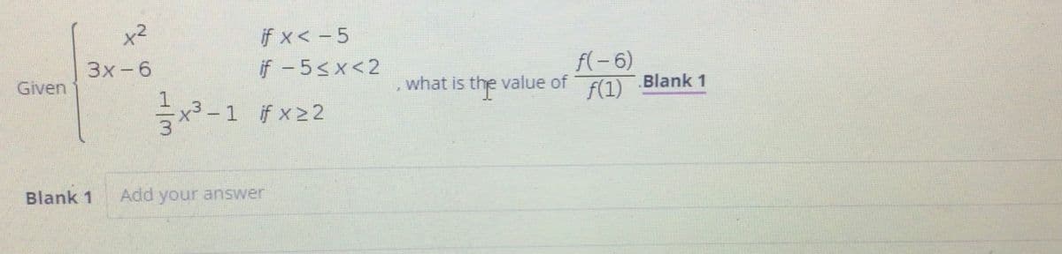 x2
if x< - 5
f(-6)
f(1)
Зх-6
if -5<x<2
Given
, what is the value of
.Blank 1
-1 ifx22
Blank 1
Add your answer
