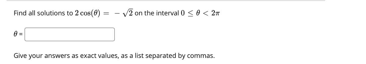 Find all solutions to 2 cos(0) =
- V2 on the interval 0 < 0 < 2T
-
Give your answers as exact values, as a list separated by commas.
