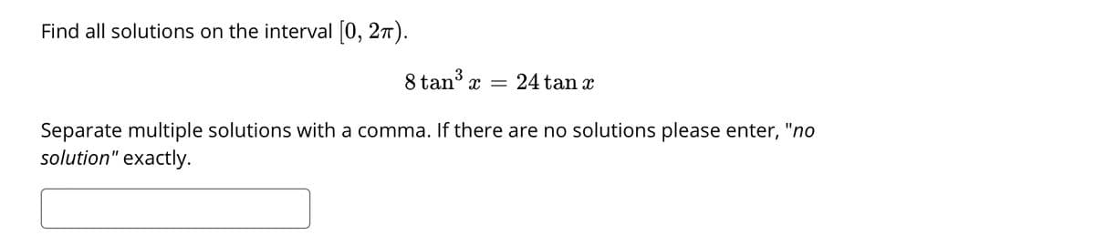 Find all solutions on the interval [0, 27).
8 tan3
24 tan x
x =
Separate multiple solutions with a comma. If there are no solutions please enter, "no
solution" exactly.
