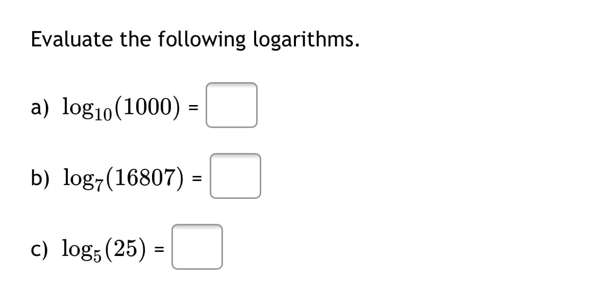 Evaluate the following logarithms.
a) log10(1000) =
b) log-(16807) =
c) log; (25)
