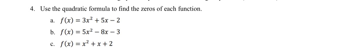 4. Use the quadratic formula to find the zeros of each function.
f(x) = 3x2 + 5x – 2
а.
b. f(x) 3D 5x2— 8х- 3
с. f (x) %3D х? + х+2
