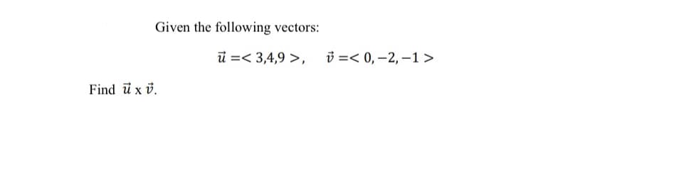 Given the following vectors:
i =< 3,4,9 >,
3 =< 0, -2, –1 >
Find ü xv.
