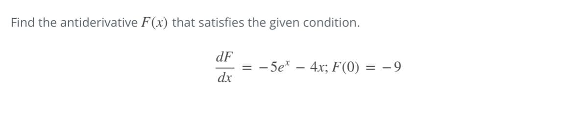 Find the antiderivative F(x) that satisfies the given condition.
dF
dx
=
-5ex - 4x; F(0) = −9