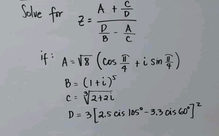 Solve for
A +응
D
%3D
1).
B
If: V8 (cos + i Sin )
A =
%3D
4
8 = (1ti)5
c : V2+2i
D = 3[2.5 cis los°- 3.3 cis 60]

