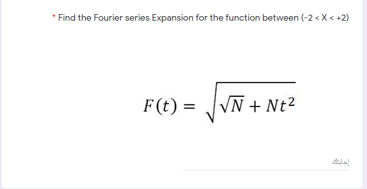 *Find the Fourier series Expansion for the function between (-2 <X < +2)
F(t) :
VN + Nt2

