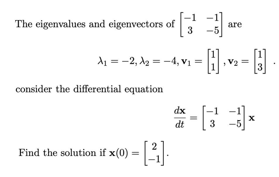 -1
The eigenvalues and eigenvectors of
-1]
are
3
d1 = -2, A2 = -4, vị
V2 =
consider the differential equation
dx
–1
-1
||
dt
3
-5
Find the solution if x(0) =
