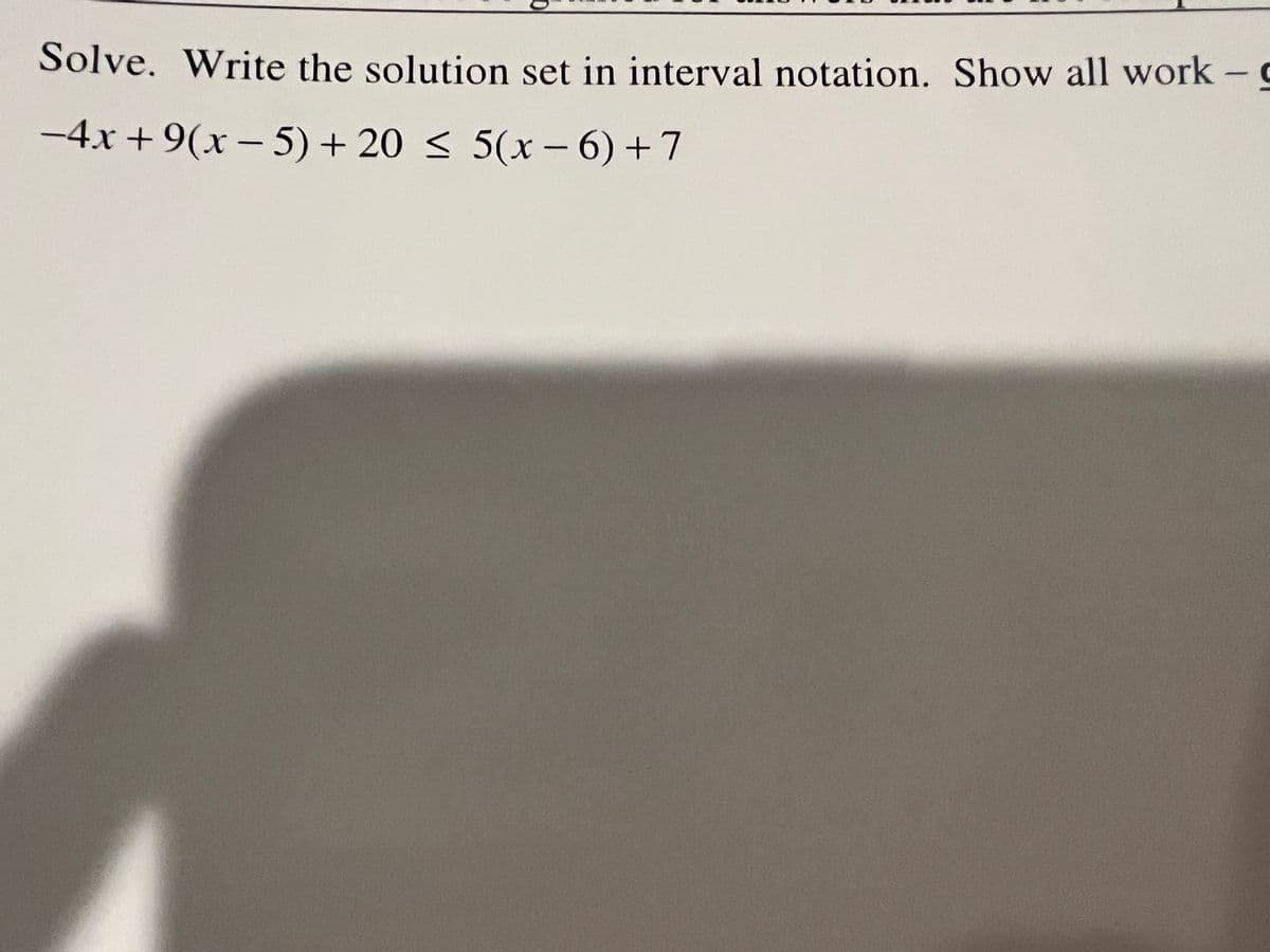 Solve. Write the solution set in interval notation. Show all work - g
-4x +9(x – 5) + 20 < 5(x - 6) +7
