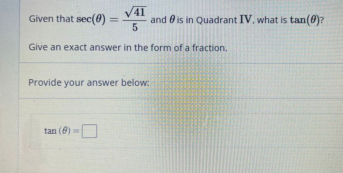 √41
5
Give an exact answer in the form of a fraction.
Given that sec(0) =
Provide your answer below:
tan (0)
and is in Quadrant IV, what is tan(0)?