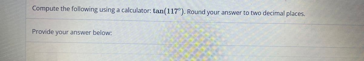 Compute the following using a calculator: tan(117°). Round your answer to two decimal places.
Provide your answer below:
C