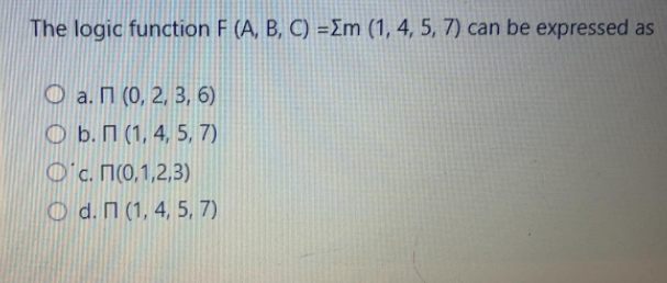 The logic function F (A, B, C) =Em (1, 4, 5, 7) can be expressed as
O a. N (0, 2, 3, 6)
O b. N (1, 4, 5, 7)
O'c. M(0,1,2,3)
O d. N (1, 4, 5, 7)
