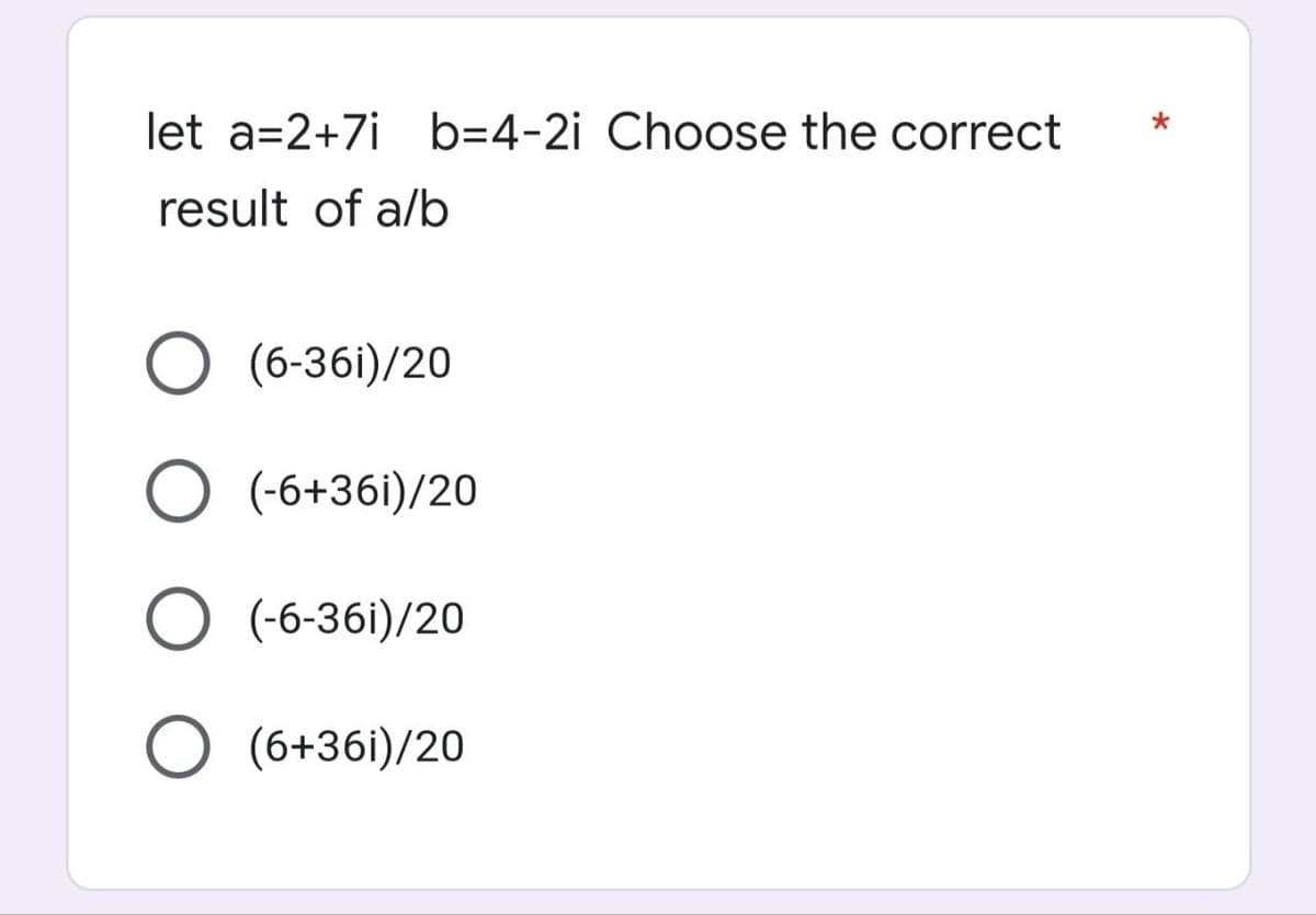 let a=2+7i b=4-2i Choose the correct
result of a/b
O (6-361)/20
O (-6+361)/20
O (-6-36i)/20
O (6+361)/20
*