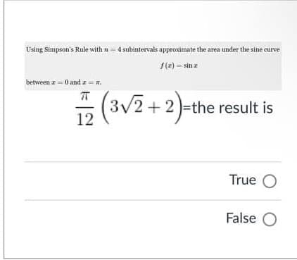 Using Simpson's Rule with n = 4 subintervals approximate the area under the sine curve
f(2) = sin z
between z-0 and z
5 (3V2 + 2)-the result is
12
True O
False O
