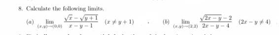 8. Calculate the following limits.
V- Vy+1
2r-
(a)
(r + y + 1)
lim
(b)
lim
(2r - y + 4)
(a,w)-(0,0)
*-y-1
(.w)(2.2) 2r -y-4
