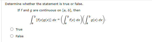 Determine whether the statement is true or false.
If f and g are continuous on [a, b], then
9.
9.
[F(x)g(x)] dx =
f(x) dx
g(x)
True
False
