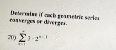 Determine if each geometric series
converges or diverges.
20) 23-2"-1
