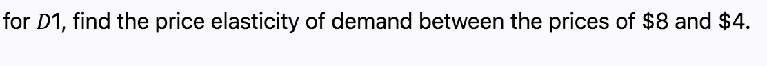 for D1, find the price elasticity of demand between the prices of $8 and $4.
