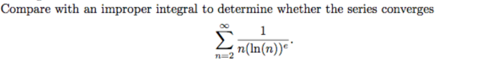 Compare with an improper integral to determine whether the series converges
ΣΤΕΥ
n(In(n))e
