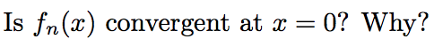 Is fn(x) convergent at x
0? Why?
