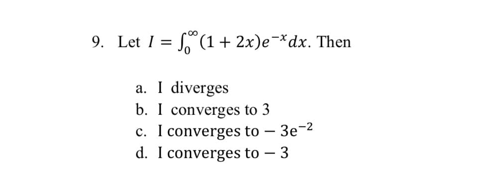 9. Let I = S (1+ 2x)e¬*dx. Then
a. I diverges
b. I converges to 3
c. I converges to – 3e-2
d. I converges to – 3
|
