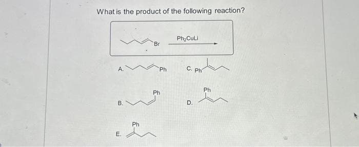 What is the product of the following reaction?
A.
B.
E.
Ph
Br
Ph
Ph
Ph₂CuLi
C. Ph
D.
Ph