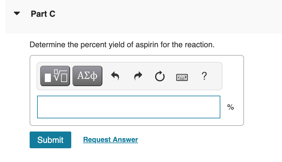 Part C
Determine the percent yield of aspirin for the reaction.
5. ΑΣΦ
Submit
t
Request Answer
Ć
?
%