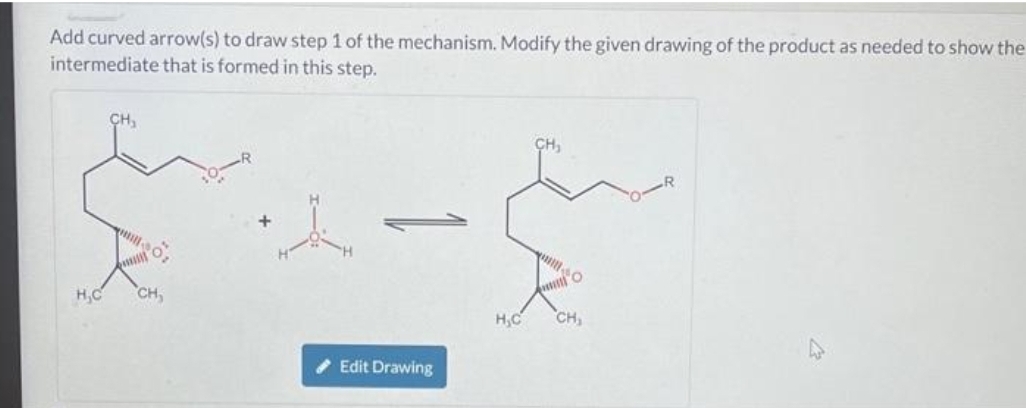 Add curved arrow(s) to draw step 1 of the mechanism. Modify the given drawing of the product as needed to show the
intermediate that is formed in this step.
H,C
CH₂
CH₂
A
✔ Edit Drawing
H₂C
www
O
CH₂