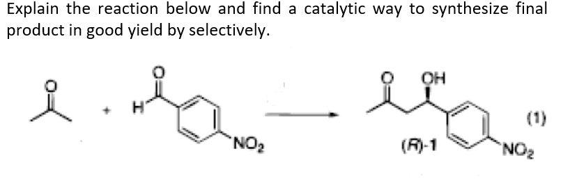 Explain the reaction below and find a catalytic way to synthesize final
product in good yield by selectively.
요
H
NO₂
OH
el
(R)-1
NO₂