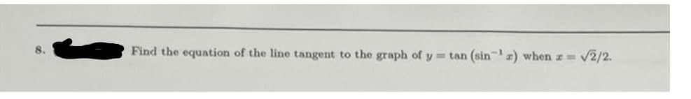 8.
Find the equation of the line tangent to the graph of y = tan (sin) when z=
V2/2.
1-
